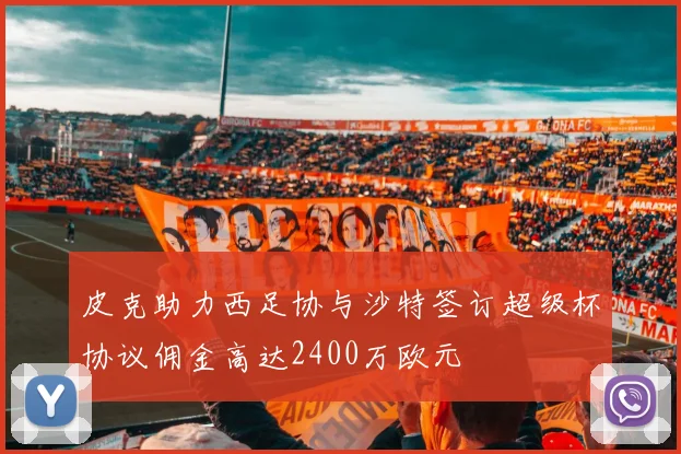 皮克助力西足协与沙特签订超级杯协议佣金高达2400万欧元