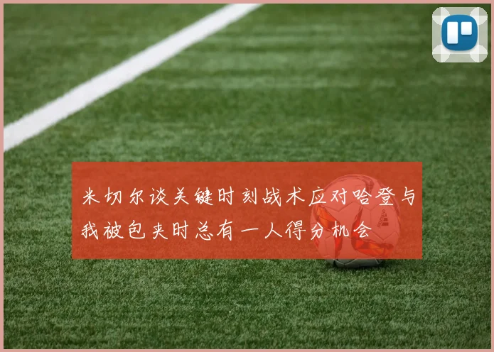 米切尔谈关键时刻战术应对哈登与我被包夹时总有一人得分机会