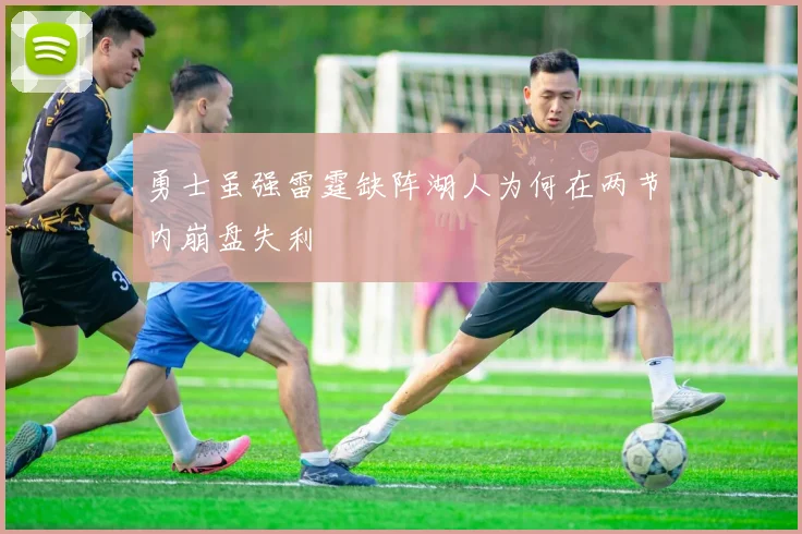 勇士虽强雷霆缺阵湖人为何在两节内崩盘失利