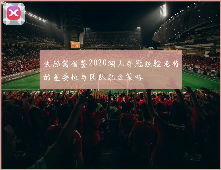 快船需借鉴2020湖人夺冠经验老将的重要性与团队配合策略