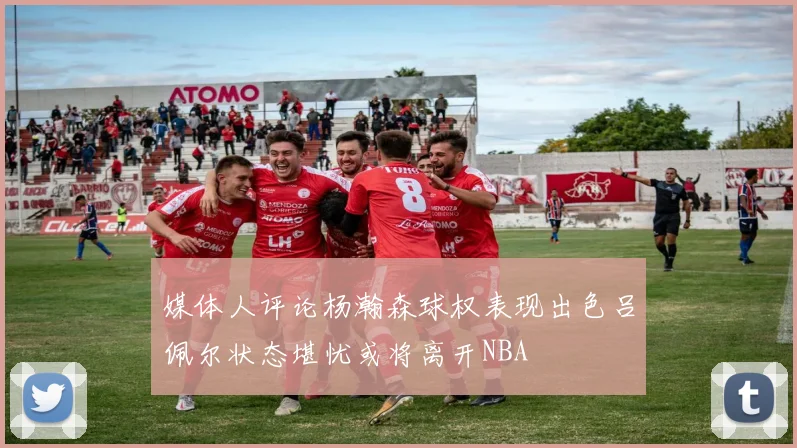 媒体人评论杨瀚森球权表现出色吕佩尔状态堪忧或将离开NBA