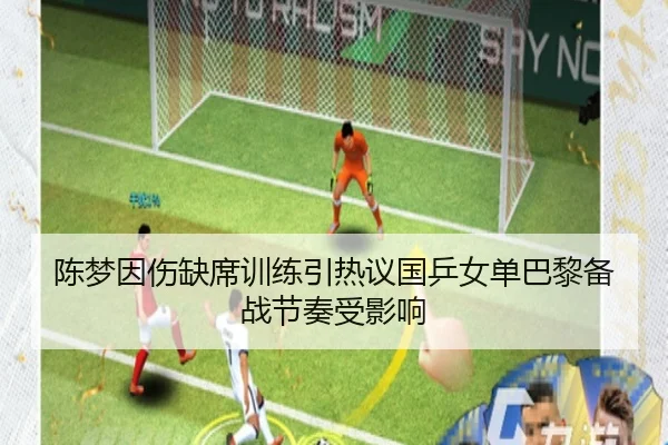 陈梦因伤缺席训练引热议国乒女单巴黎备战节奏受影响