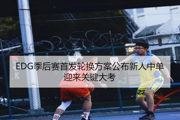 EDG季后赛首发轮换方案公布新人中单迎来关键大考